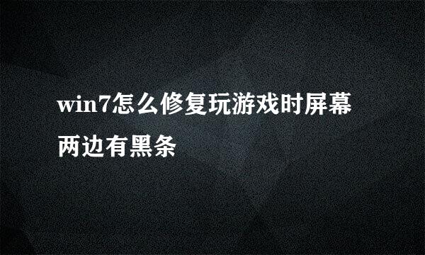 win7怎么修复玩游戏时屏幕两边有黑条