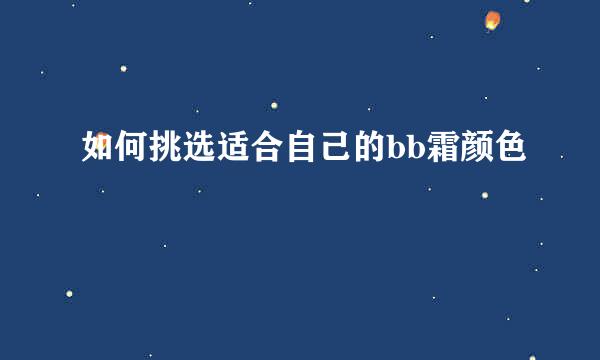 如何挑选适合自己的bb霜颜色