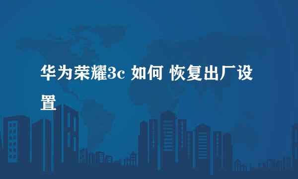 华为荣耀3c 如何 恢复出厂设置
