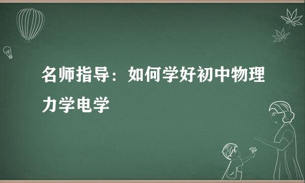 名师指导：如何学好初中物理力学电学