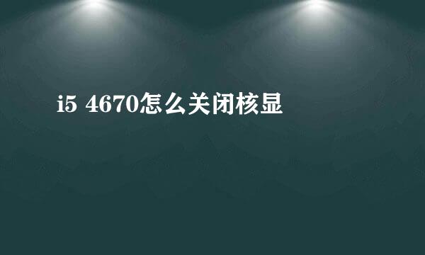 i5 4670怎么关闭核显