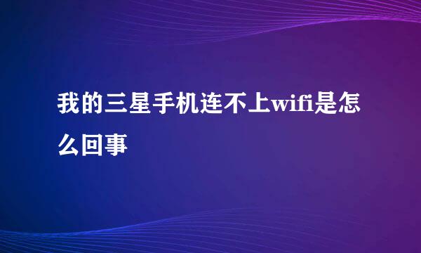 我的三星手机连不上wifi是怎么回事