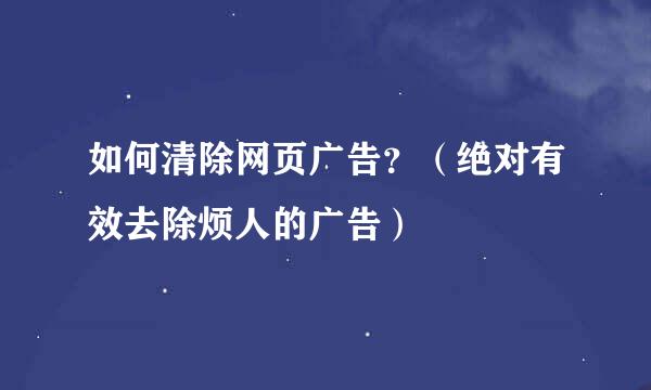 如何清除网页广告？（绝对有效去除烦人的广告）