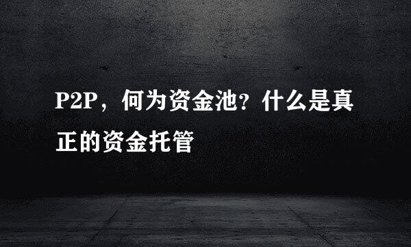 P2P，何为资金池？什么是真正的资金托管