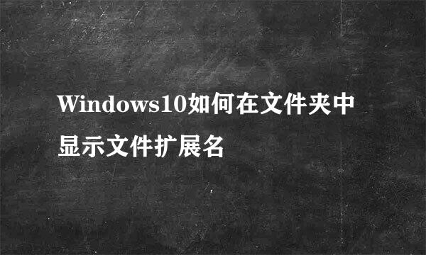 Windows10如何在文件夹中显示文件扩展名