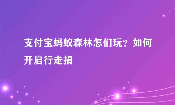 支付宝蚂蚁森林怎们玩？如何开启行走捐