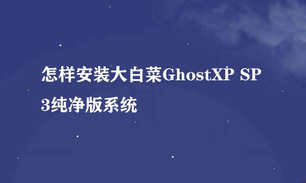 怎样安装大白菜GhostXP SP3纯净版系统