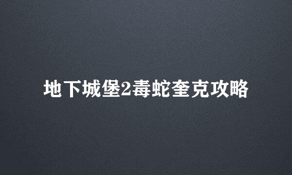 地下城堡2毒蛇奎克攻略