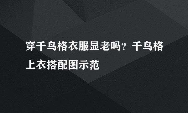 穿千鸟格衣服显老吗？千鸟格上衣搭配图示范