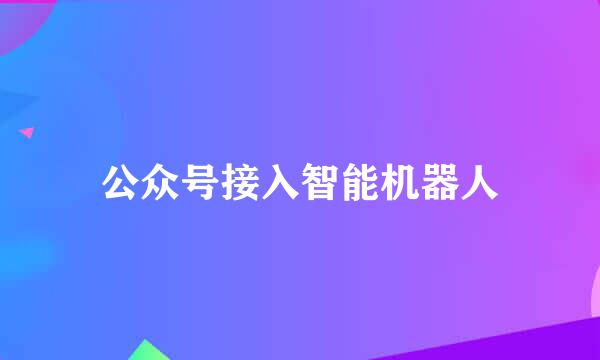 公众号接入智能机器人