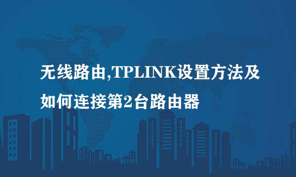 无线路由,TPLINK设置方法及如何连接第2台路由器