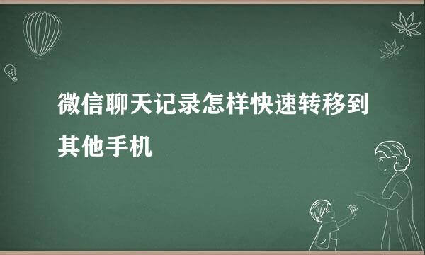 微信聊天记录怎样快速转移到其他手机