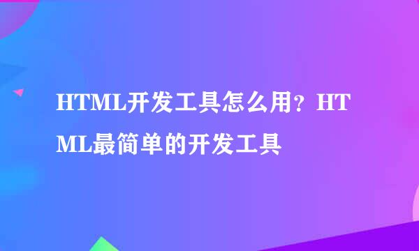 HTML开发工具怎么用？HTML最简单的开发工具