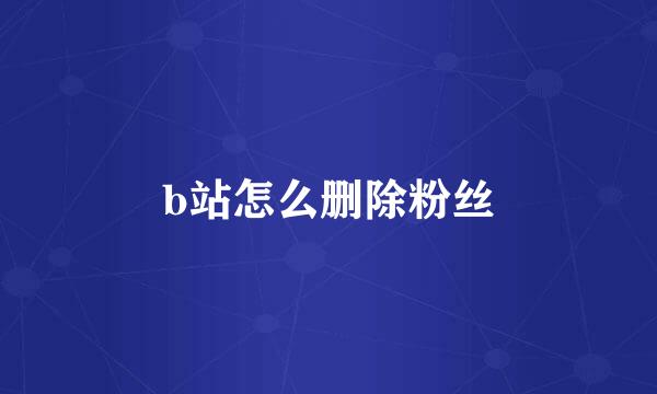 b站怎么删除粉丝
