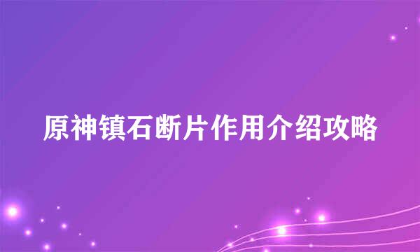 原神镇石断片作用介绍攻略