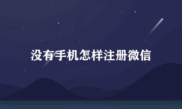 没有手机怎样注册微信