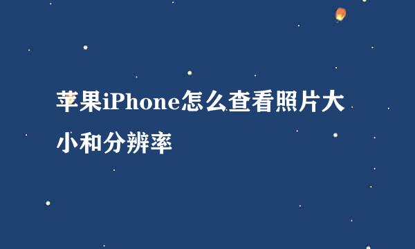 苹果iPhone怎么查看照片大小和分辨率