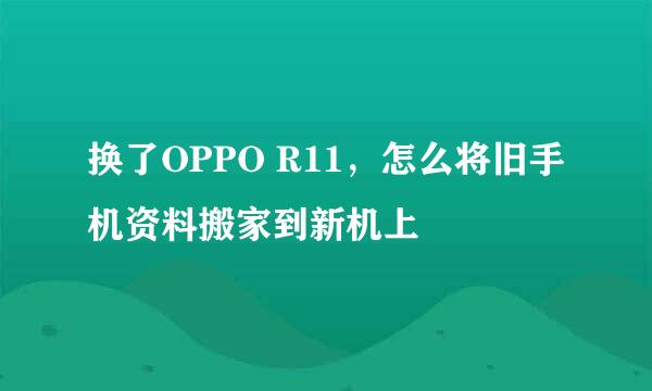 换了OPPO R11，怎么将旧手机资料搬家到新机上