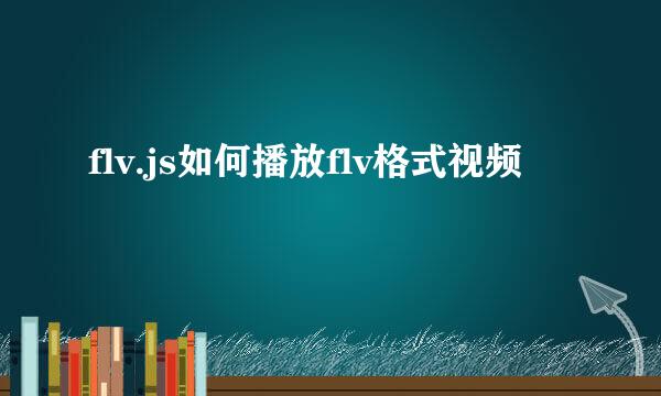 flv.js如何播放flv格式视频