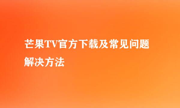 芒果TV官方下载及常见问题解决方法