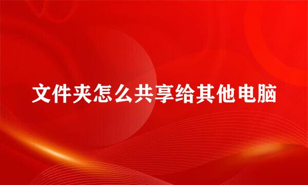 文件夹怎么共享给其他电脑