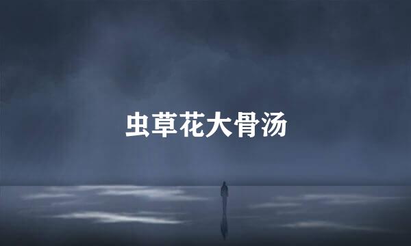 虫草花大骨汤