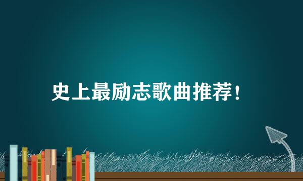 史上最励志歌曲推荐！