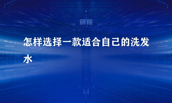 怎样选择一款适合自己的洗发水