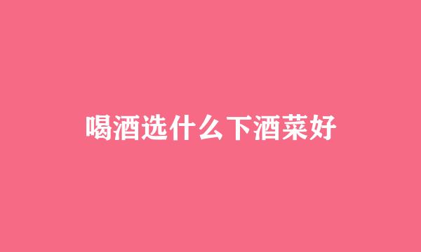 喝酒选什么下酒菜好