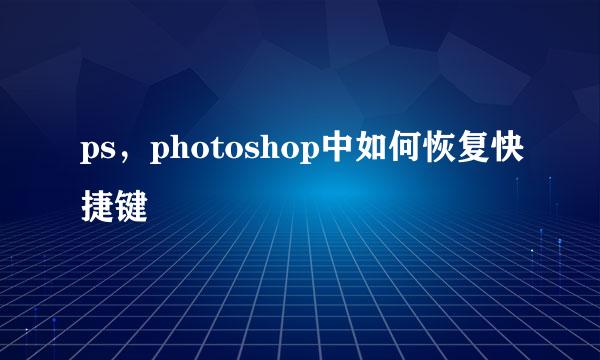 ps，photoshop中如何恢复快捷键