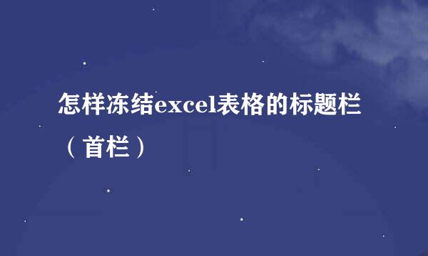 怎样冻结excel表格的标题栏（首栏）