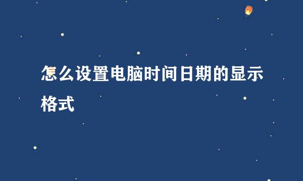 怎么设置电脑时间日期的显示格式