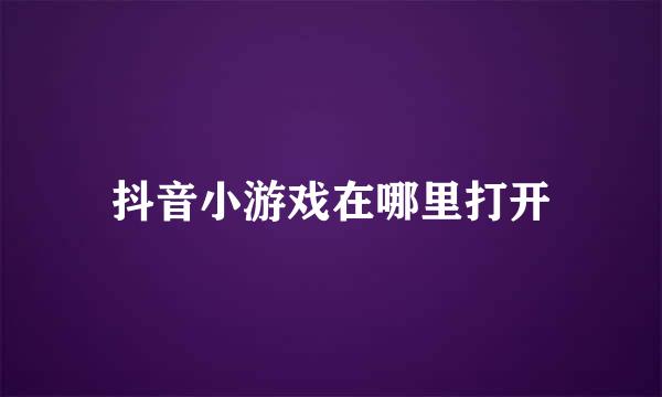 抖音小游戏在哪里打开