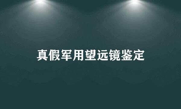 真假军用望远镜鉴定