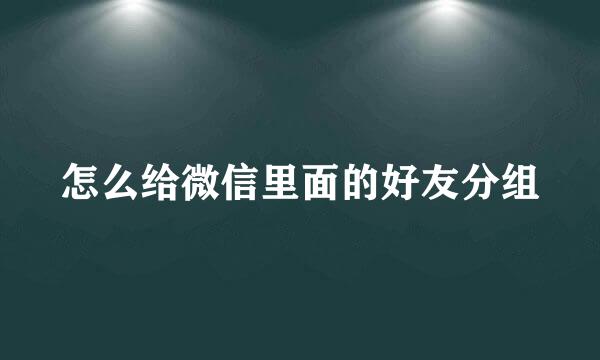 怎么给微信里面的好友分组