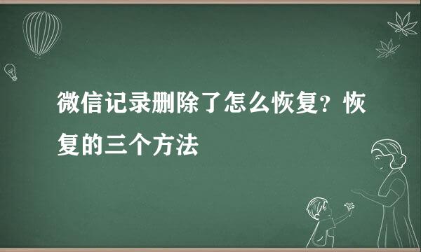 微信记录删除了怎么恢复？恢复的三个方法