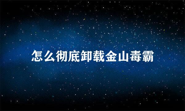 怎么彻底卸载金山毒霸
