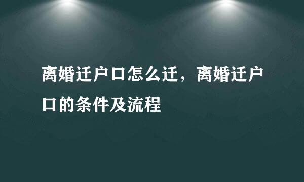 离婚迁户口怎么迁，离婚迁户口的条件及流程