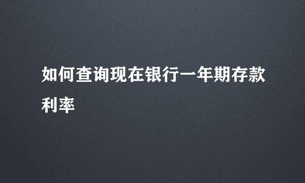 如何查询现在银行一年期存款利率