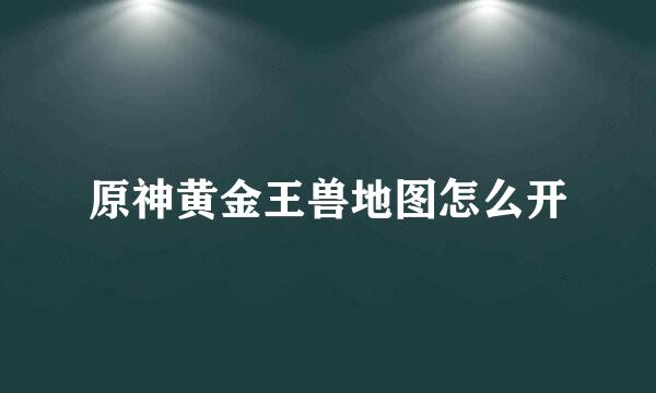 原神黄金王兽地图怎么开