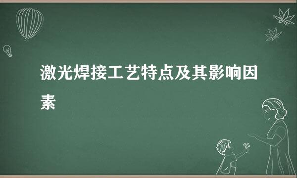 激光焊接工艺特点及其影响因素