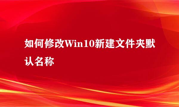 如何修改Win10新建文件夹默认名称