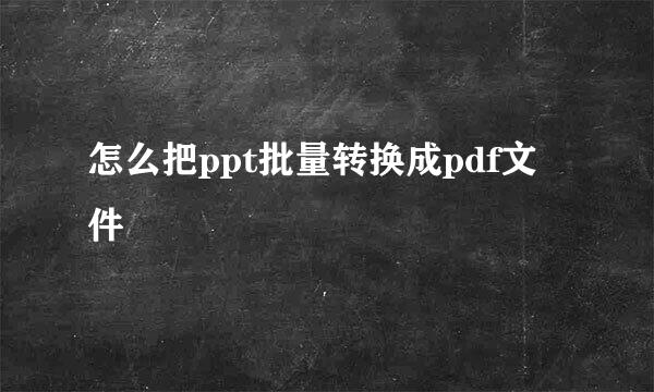 怎么把ppt批量转换成pdf文件