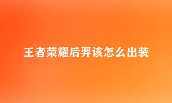 王者荣耀后羿该怎么出装