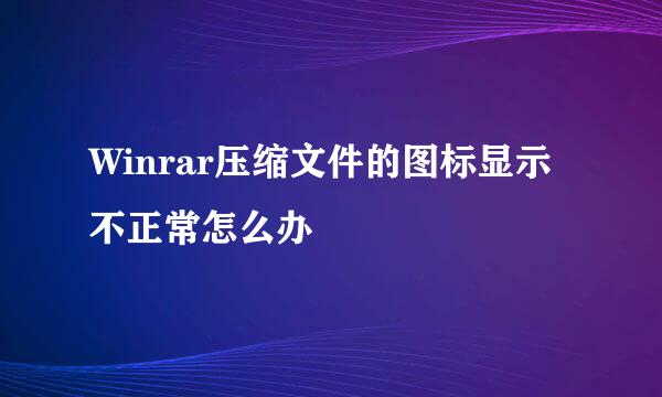 Winrar压缩文件的图标显示不正常怎么办