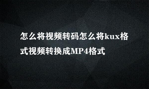 怎么将视频转码怎么将kux格式视频转换成MP4格式