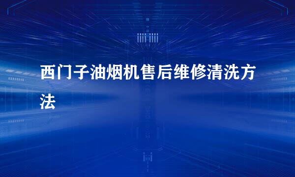 西门子油烟机售后维修清洗方法