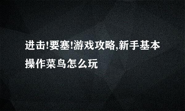 进击!要塞!游戏攻略,新手基本操作菜鸟怎么玩