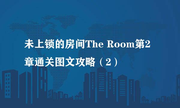 未上锁的房间The Room第2章通关图文攻略（2）