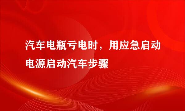 汽车电瓶亏电时，用应急启动电源启动汽车步骤